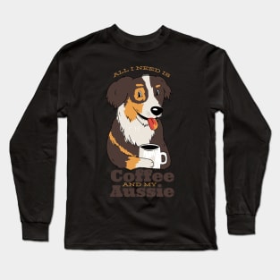 All I need is my Aussie and my Coffee Long Sleeve T-Shirt